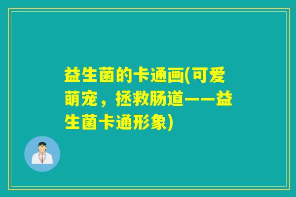 益生菌的卡通画(可爱萌宠，拯救肠道——益生菌卡通形象)