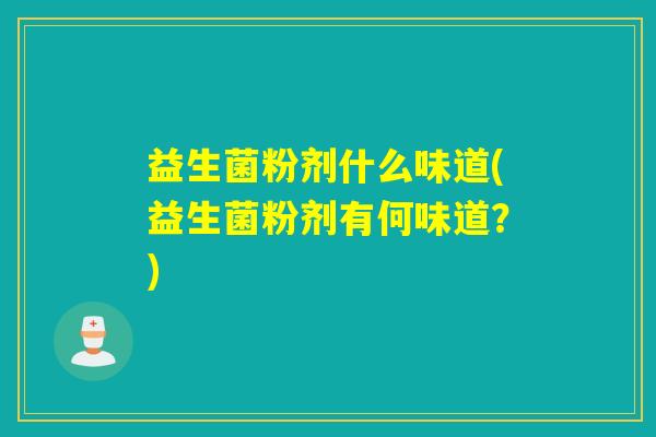 益生菌粉剂什么味道(益生菌粉剂有何味道？)