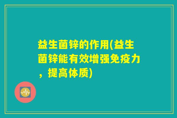 益生菌锌的作用(益生菌锌能有效增强免疫力，提高体质)