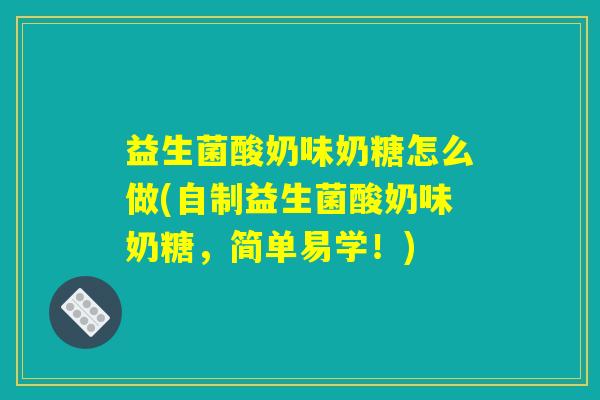 益生菌酸奶味奶糖怎么做(自制益生菌酸奶味奶糖，简单易学！)
