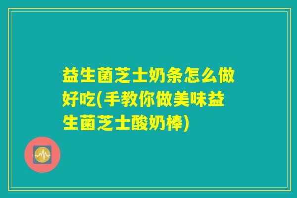 益生菌芝士奶条怎么做好吃(手教你做美味益生菌芝士酸奶棒)