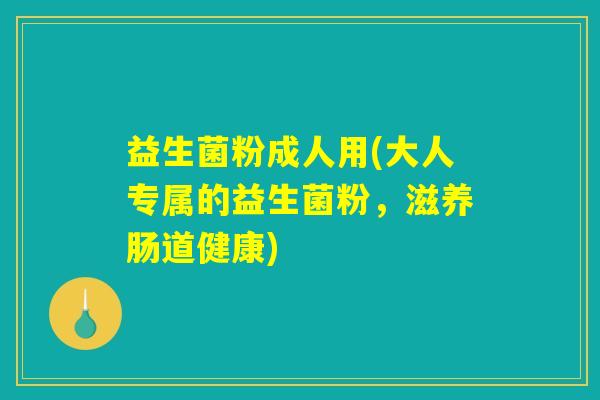 益生菌粉成人用(大人专属的益生菌粉，滋养肠道健康)