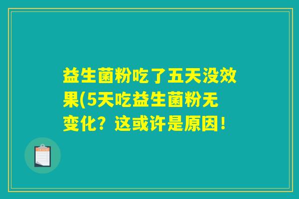 益生菌粉吃了五天没效果(5天吃益生菌粉无变化？这或许是原因！
