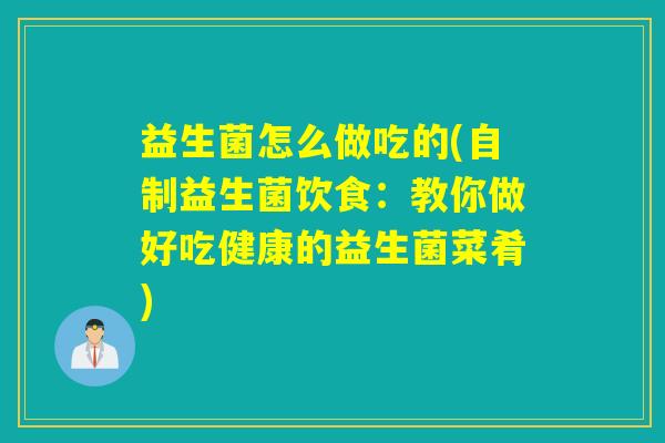益生菌怎么做吃的(自制益生菌饮食：教你做好吃健康的益生菌菜肴)