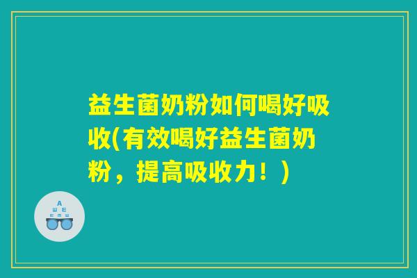 益生菌奶粉如何喝好吸收(有效喝好益生菌奶粉，提高吸收力！)