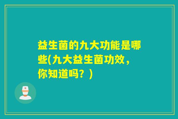 益生菌的九大功能是哪些(九大益生菌功效，你知道吗？)