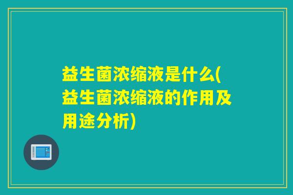 详细阅读:益生菌浓缩液是什么(益生菌浓缩液的作用及用途分析) 益生菌浓缩液是什么(益生菌浓缩液的作用及用途分析)