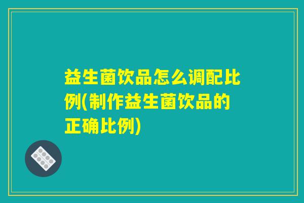 详细阅读:益生菌饮品怎么调配比例(制作益生菌饮品的正确比例) 益生菌饮品怎么调配比例(制作益生菌饮品的正确比例)