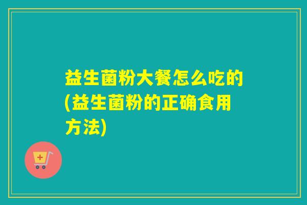 益生菌粉大餐怎么吃的(益生菌粉的正确食用方法)
