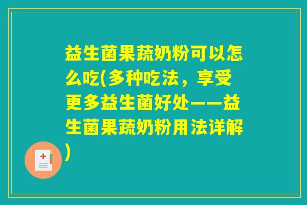 益生菌果蔬奶粉可以怎么吃(多种吃法，享受更多益生菌好处——益生菌果蔬奶粉用法详解)
