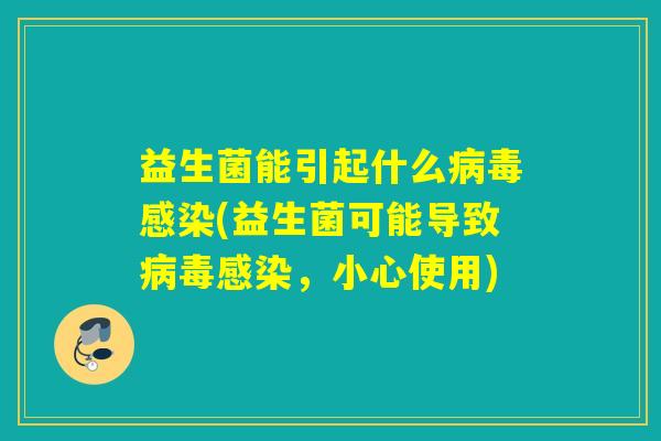 益生菌能引起什么病毒感染(益生菌可能导致病毒感染，小心使用)