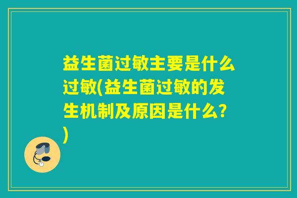益生菌过敏主要是什么过敏(益生菌过敏的发生机制及原因是什么？)