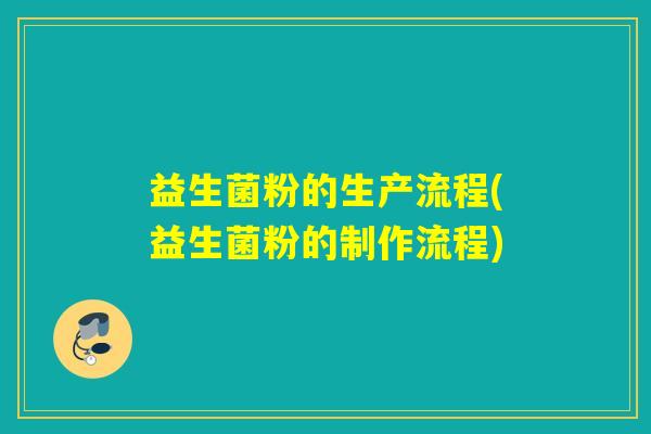 益生菌粉的生产流程(益生菌粉的制作流程)