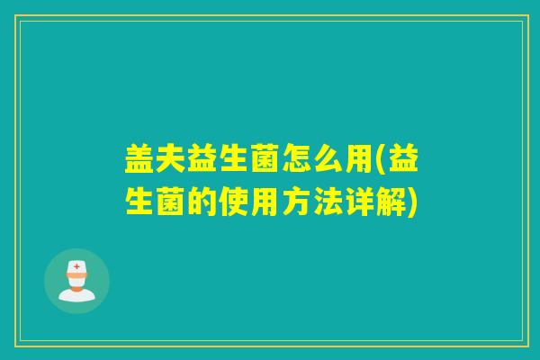 盖夫益生菌怎么用(益生菌的使用方法详解) 盖夫益生菌怎么用(益生菌的使用方法详解)