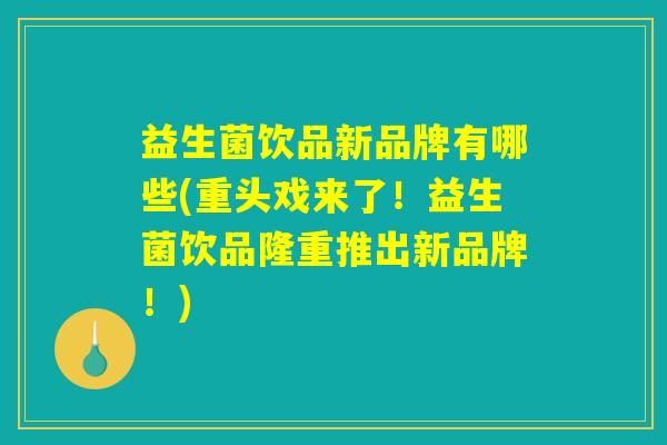 益生菌饮品新品牌有哪些(重头戏来了！益生菌饮品隆重推出新品牌！)