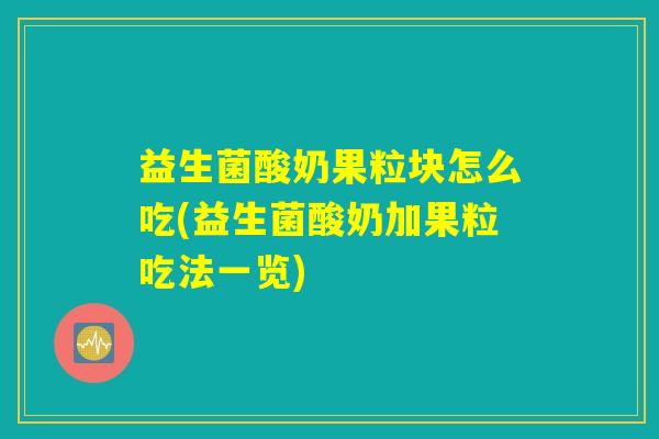 益生菌酸奶果粒块怎么吃(益生菌酸奶加果粒吃法一览)