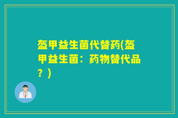盔甲益生菌代替药(盔甲益生菌：药物替代品？)