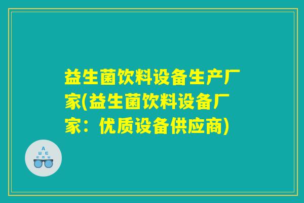 益生菌饮料设备生产厂家(益生菌饮料设备厂家：优质设备供应商)
