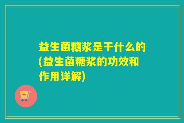 益生菌糖浆是干什么的(益生菌糖浆的功效和作用详解)