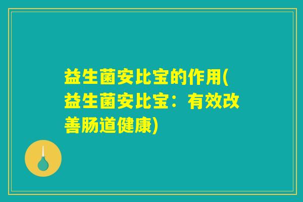 益生菌安比宝的作用(益生菌安比宝:有效改善肠道健康) 益生菌安比宝的作用(益生菌安比宝:有效改善肠道健康)