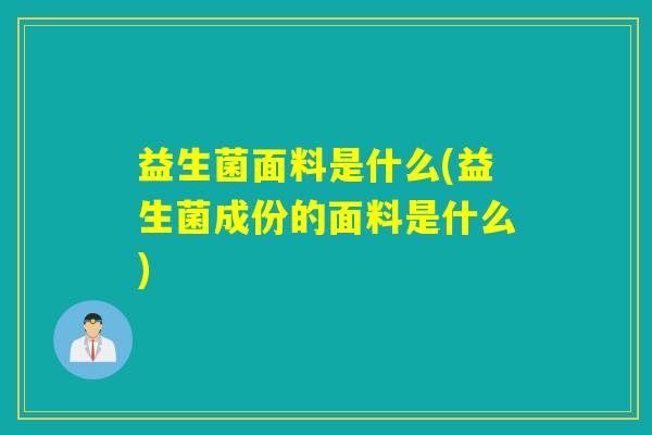 益生菌面料是什么(益生菌成份的面料是什么) 益生菌面料是什么(益生菌成份的面料是什么)
