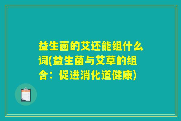 益生菌的艾还能组什么词(益生菌与艾草的组合：促进消化道健康)