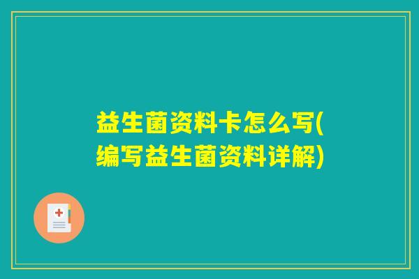 益生菌资料卡怎么写(编写益生菌资料详解)