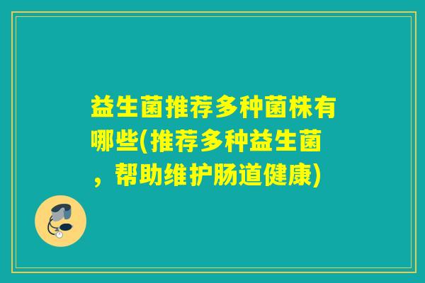 益生菌推荐多种菌株有哪些(推荐多种益生菌，帮助维护肠道健康)
