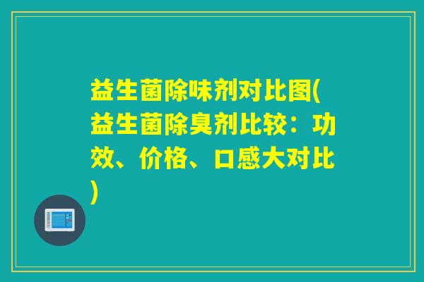 益生菌除味剂对比图(益生菌除臭剂比较：功效、价格、口感大对比)