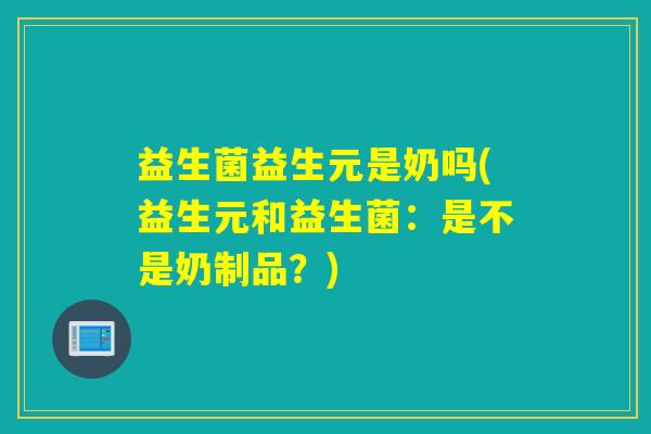益生菌益生元是奶吗(益生元和益生菌：是不是奶制品？)