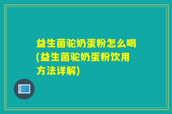 益生菌驼奶蛋粉怎么喝(益生菌驼奶蛋粉饮用方法详解)