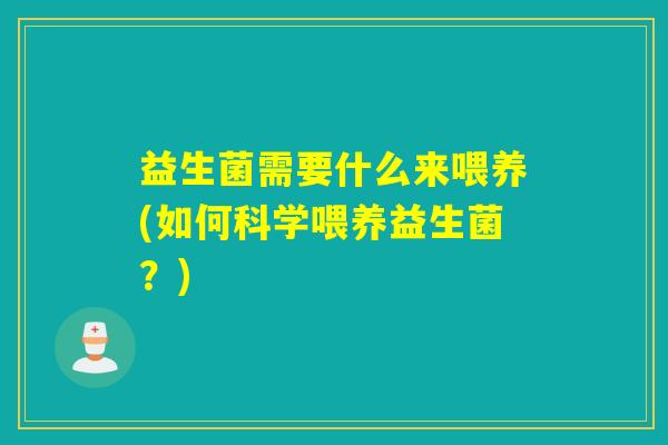 益生菌需要什么来喂养(如何科学喂养益生菌？)