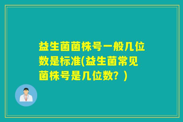 益生菌菌株号一般几位数是标准(益生菌常见菌株号是几位数？)