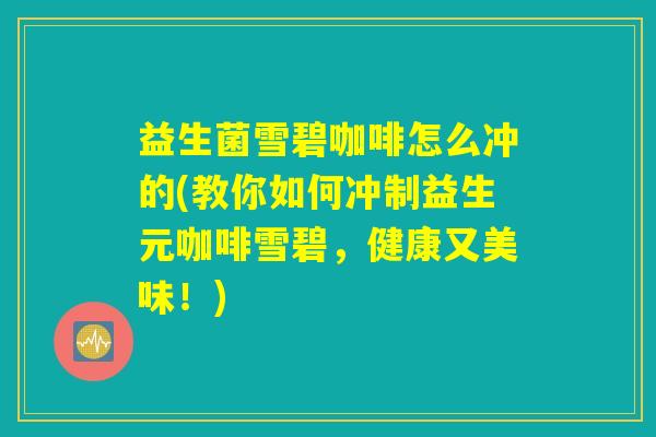 益生菌雪碧咖啡怎么冲的(教你如何冲制益生元咖啡雪碧，健康又美味！)