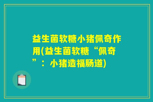 益生菌软糖小猪佩奇作用(益生菌软糖“佩奇”：小猪造福肠道)