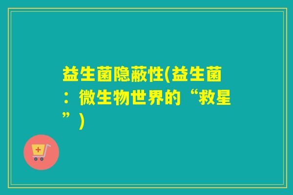 益生菌隐蔽性(益生菌：微生物世界的“救星”)