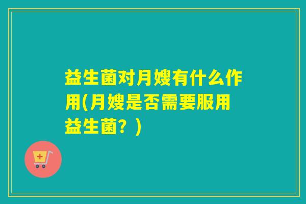 益生菌对月嫂有什么作用(月嫂是否需要服用益生菌？)