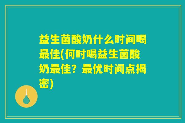益生菌酸奶什么时间喝最佳(何时喝益生菌酸奶最佳？最优时间点揭密)