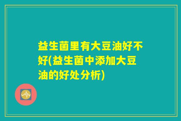 益生菌里有大豆油好不好(益生菌中添加大豆油的好处分析)