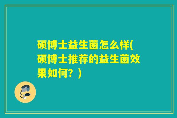 硕博士益生菌怎么样(硕博士推荐的益生菌效果如何？)