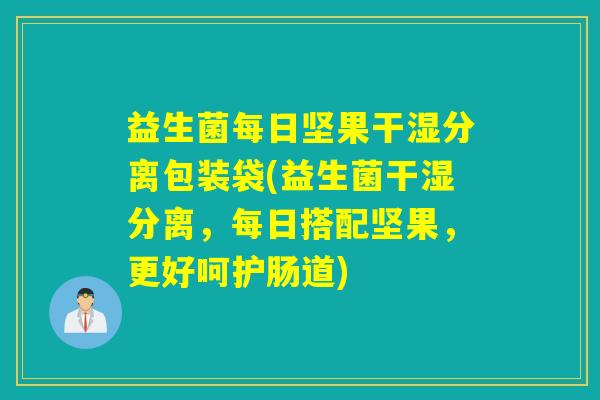 益生菌每日坚果干湿分离包装袋(益生菌干湿分离,每日搭配坚果,更好呵护肠道) 益生菌每日坚果干湿分离包装袋(益生菌干湿分离,每日搭配坚果,更好呵护肠道)