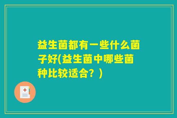 益生菌都有一些什么菌子好(益生菌中哪些菌种比较适合？)