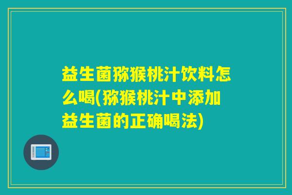 益生菌猕猴桃汁饮料怎么喝(猕猴桃汁中添加益生菌的正确喝法)