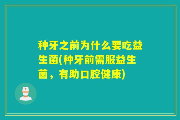 种牙之前为什么要吃益生菌(种牙前需服益生菌，有助口腔健康)