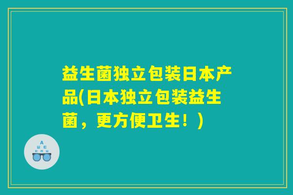 益生菌独立包装日本产品(日本独立包装益生菌，更方便卫生！)