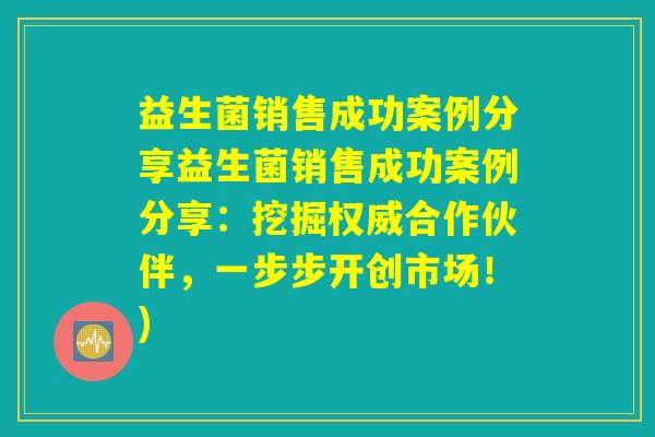 益生菌销售成功案例分享益生菌销售成功案例分享:挖掘权威合作伙伴,一步步开创市场!) 益生菌销售成功案例分享益生菌销售成功案例分享:挖掘权威合作伙伴,一步步开创市场!)