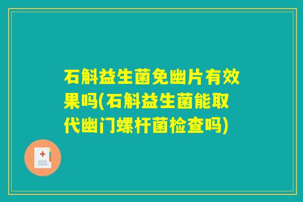 石斛益生菌免幽片有效果吗(石斛益生菌能取代幽门螺杆菌检查吗)