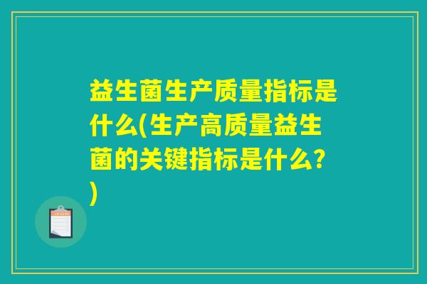 益生菌生产质量指标是什么(生产高质量益生菌的关键指标是什么？)