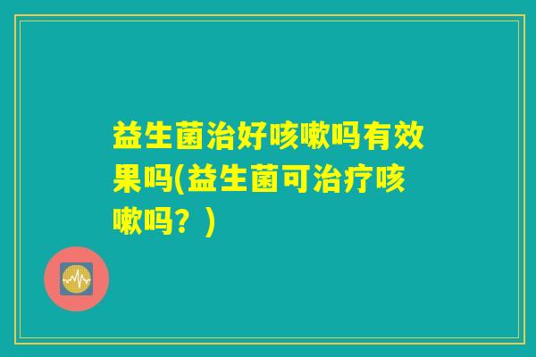 益生菌好吗有效果吗(益生菌可吗?) 益生菌好吗有效果吗(益生菌可吗?)