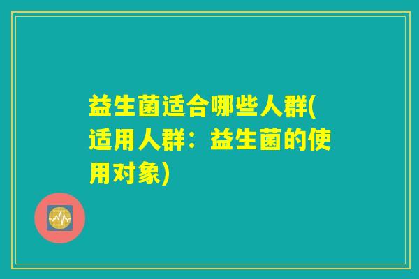 益生菌适合哪些人群(适用人群：益生菌的使用对象)